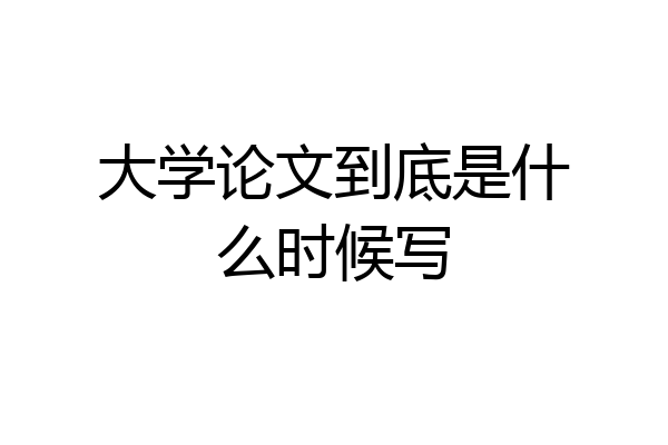 大学论文到底是什么时候写