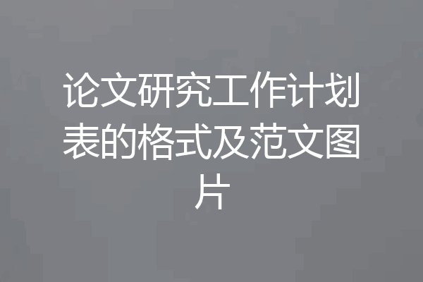 论文研究工作计划表的格式及范文图片