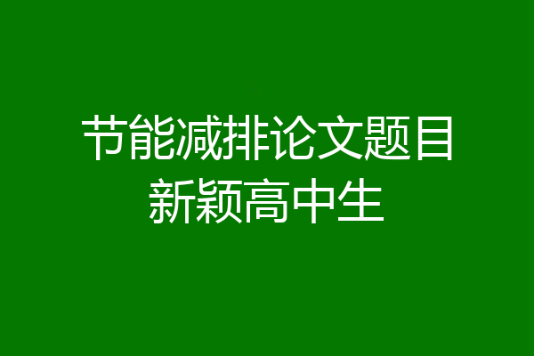 节能减排论文题目新颖高中生