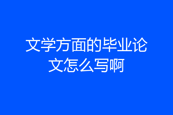 文学方面的毕业论文怎么写啊