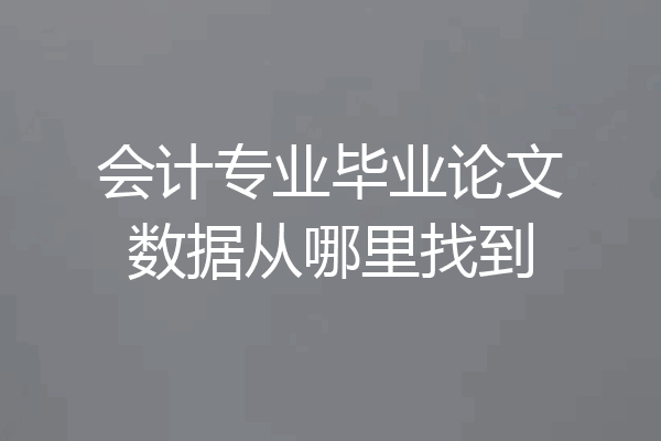 会计专业毕业论文数据从哪里找到