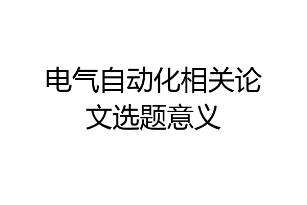 电气自动化相关论文选题意义