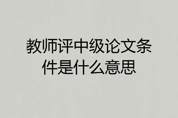教师评中级论文条件是什么意思
