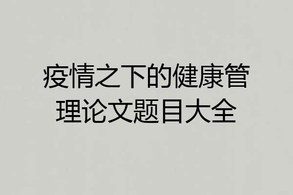 疫情之下的健康管理论文题目大全