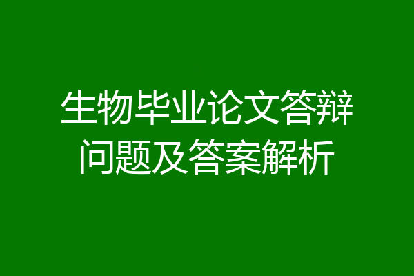 生物毕业论文答辩问题及答案解析