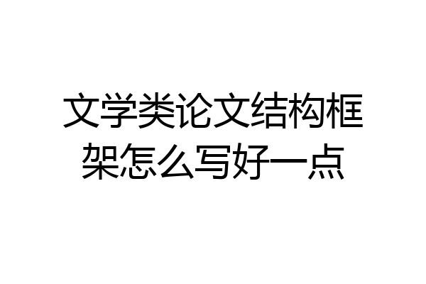 文学类论文结构框架怎么写好一点