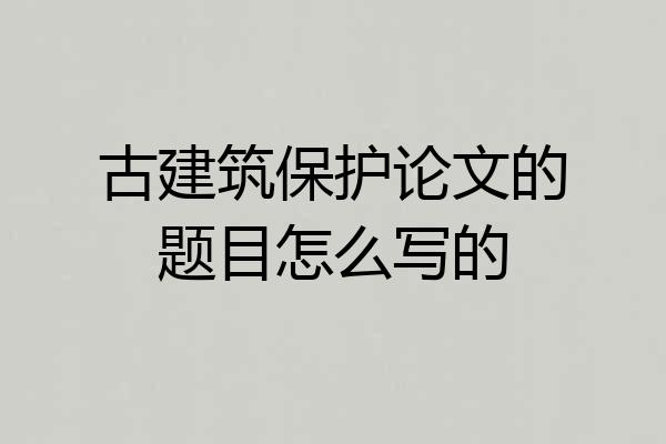 古建筑保护论文的题目怎么写的