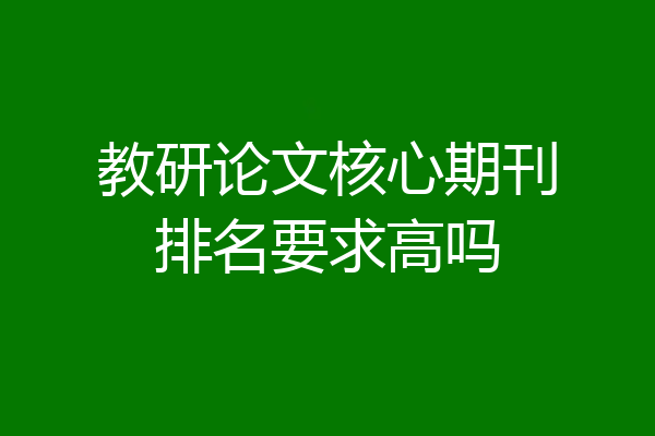 教研论文核心期刊排名要求高吗