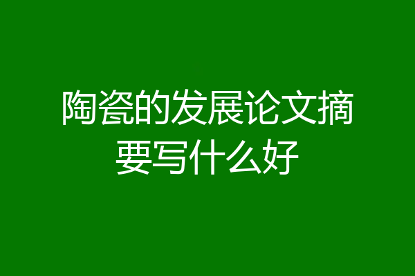 陶瓷的发展论文摘要写什么好