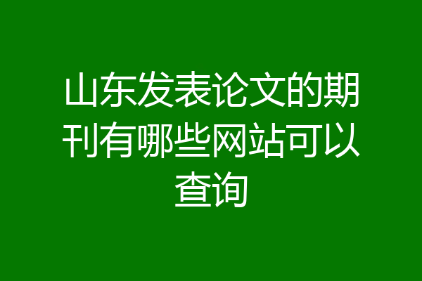 山东发表论文的期刊有哪些网站可以查询