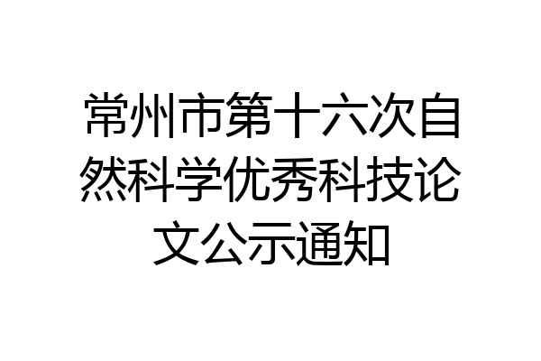 常州市第十六次自然科学优秀科技论文公示通知
