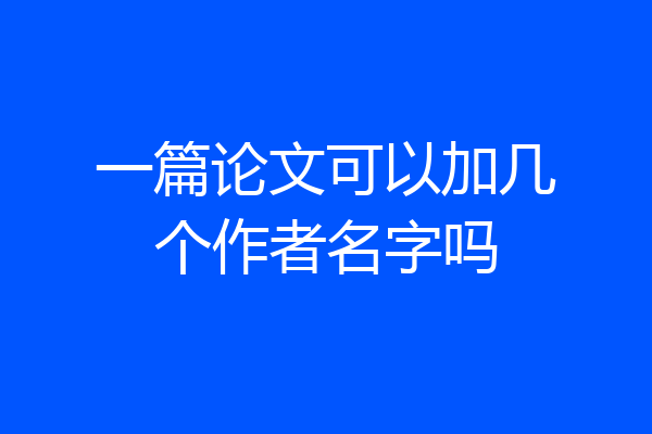 一篇论文可以加几个作者名字吗