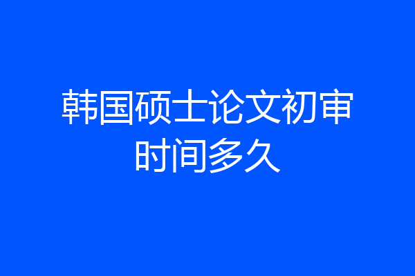 韩国硕士论文初审时间多久