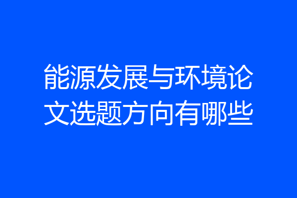 能源发展与环境论文选题方向有哪些