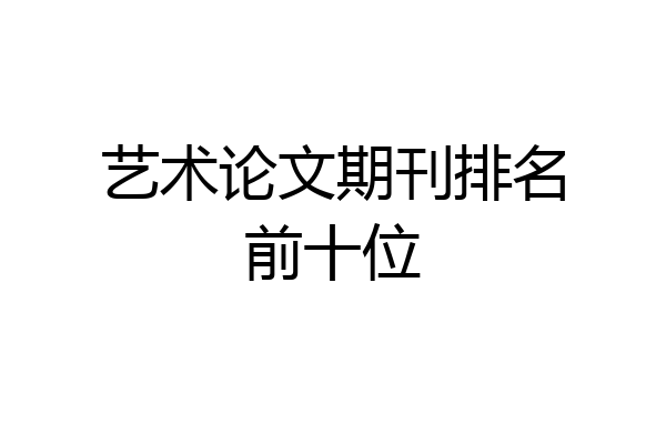 艺术论文期刊排名前十位