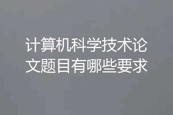 计算机科学技术论文题目有哪些要求