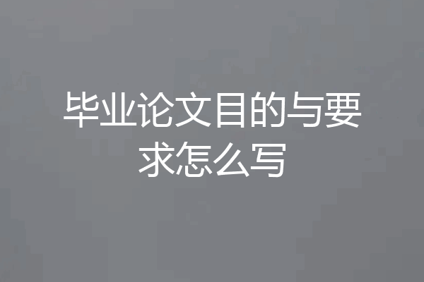 毕业论文目的与要求怎么写