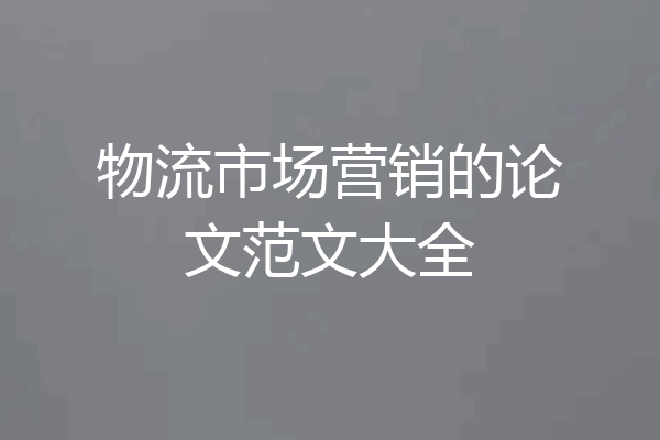 物流市场营销的论文范文大全