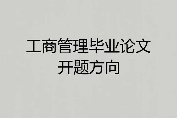 工商管理毕业论文开题方向
