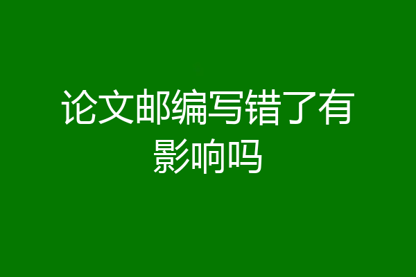 论文邮编写错了有影响吗