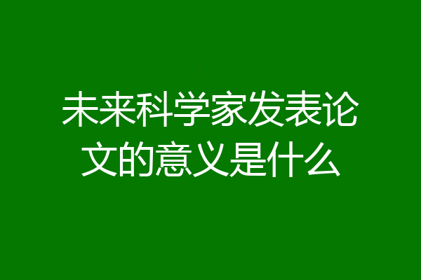 未来科学家发表论文的意义是什么
