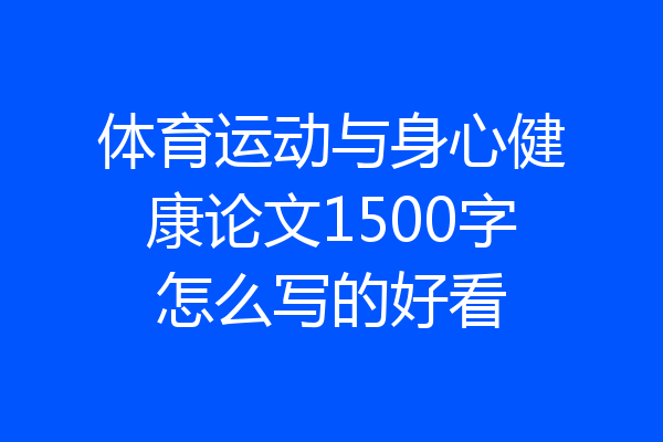 体育运动与身心健康论文1500字怎么写的好看