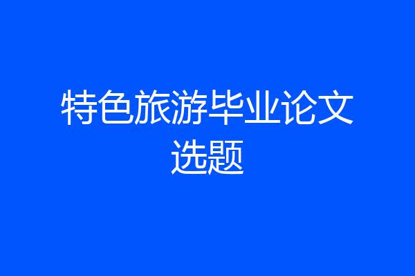 特色旅游毕业论文选题