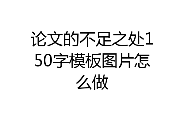 论文的不足之处150字模板图片怎么做