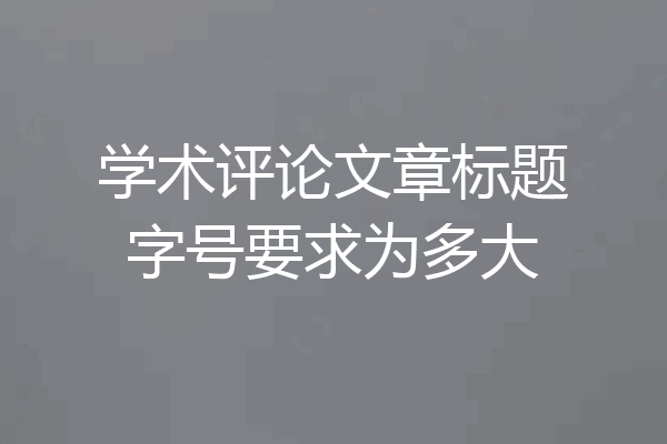 学术评论文章标题字号要求为多大