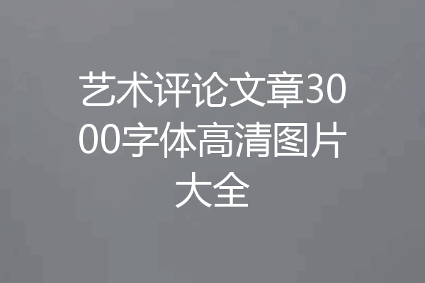 艺术评论文章3000字体高清图片大全