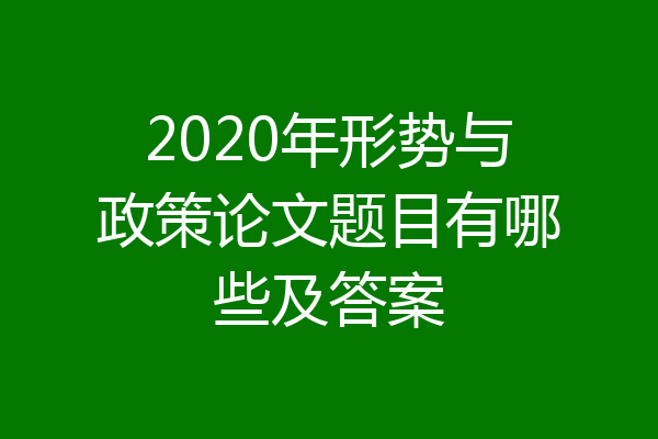 2020年形势与政策论文题目有哪些及答案