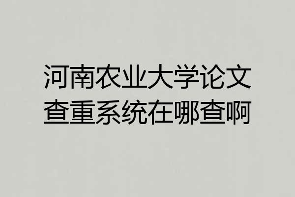 河南农业大学论文查重系统在哪查啊