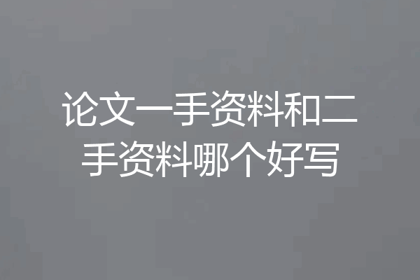 论文一手资料和二手资料哪个好写