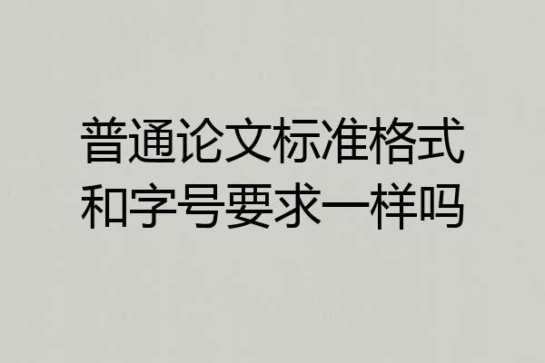 普通论文标准格式和字号要求一样吗