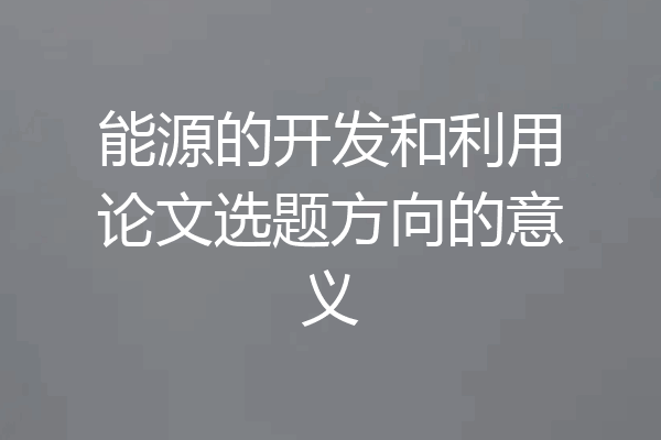 能源的开发和利用论文选题方向的意义