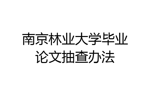 南京林业大学毕业论文抽查办法