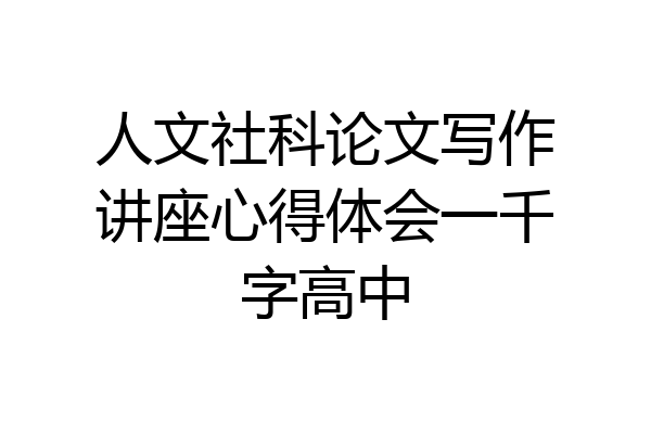 人文社科论文写作讲座心得体会一千字高中