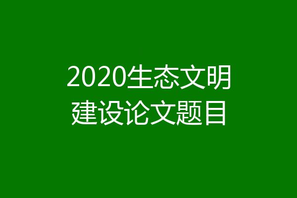 2020生态文明建设论文题目