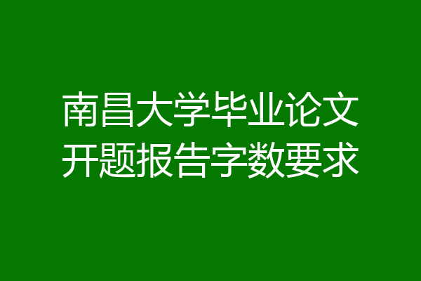 南昌大学毕业论文开题报告字数要求