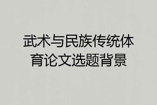 武术与民族传统体育论文选题背景