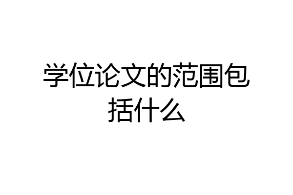 学位论文的范围包括什么
