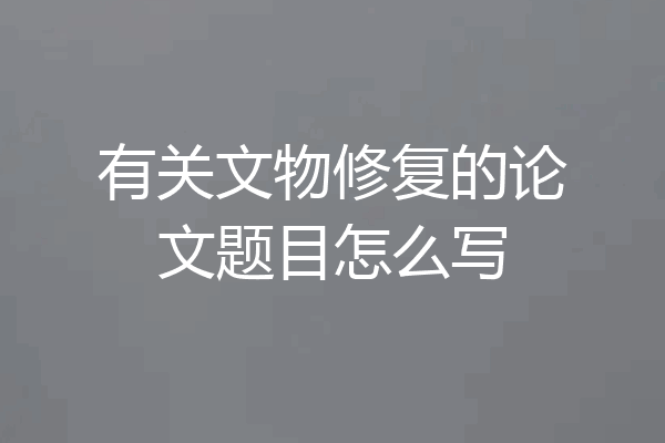 有关文物修复的论文题目怎么写