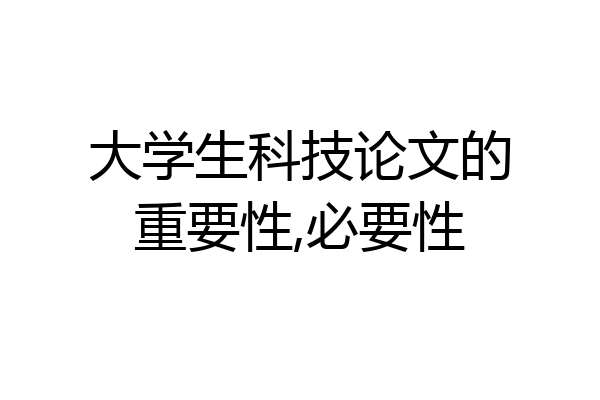 大学生科技论文的重要性,必要性