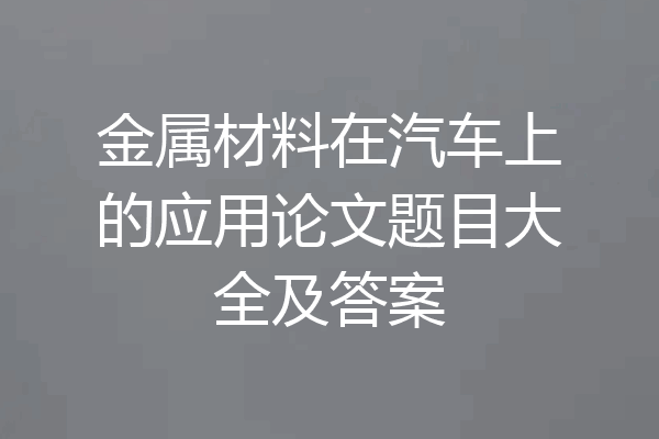 金属材料在汽车上的应用论文题目大全及答案