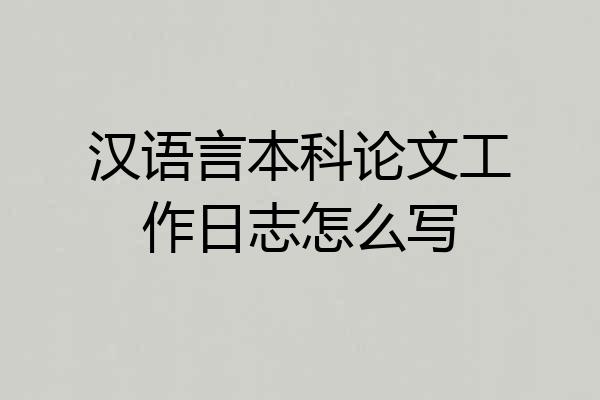 汉语言本科论文工作日志怎么写
