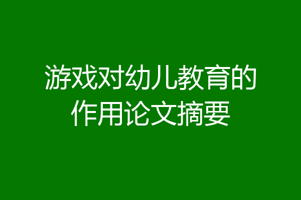 游戏对幼儿教育的作用论文摘要