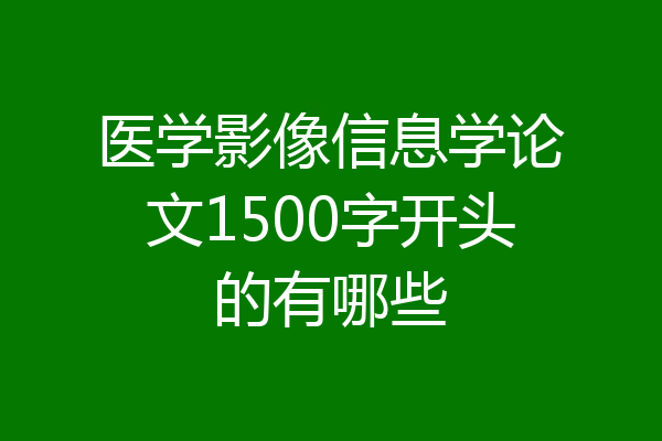 医学影像信息学论文1500字开头的有哪些