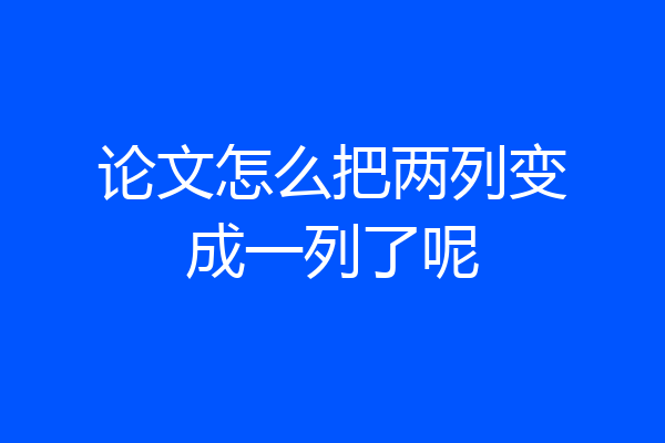 论文怎么把两列变成一列了呢