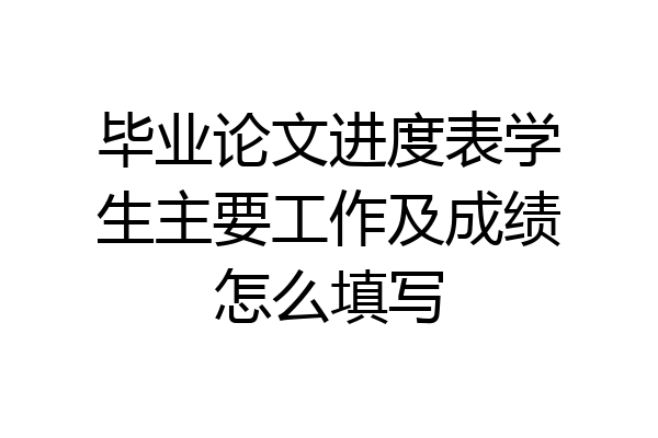 毕业论文进度表学生主要工作及成绩怎么填写