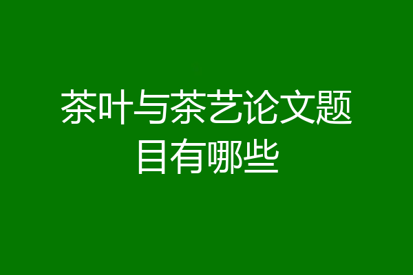 茶叶与茶艺论文题目有哪些